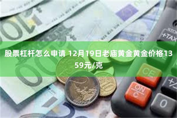 股票杠杆怎么申请 12月19日老庙黄金黄金价格1359元/克